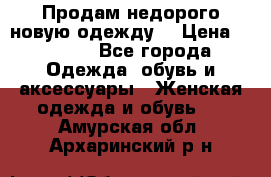 Продам недорого новую одежду! › Цена ­ 1 200 - Все города Одежда, обувь и аксессуары » Женская одежда и обувь   . Амурская обл.,Архаринский р-н